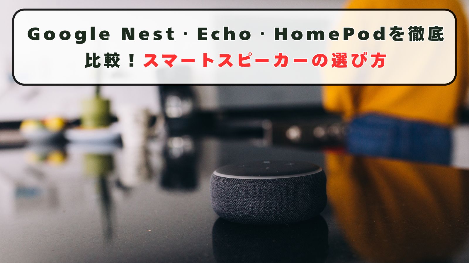 Google Nest・Echo・HomePodを徹底比較！スマートスピーカーの選び方