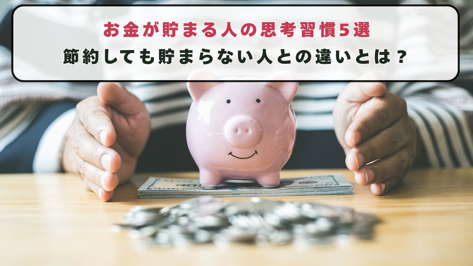 お金が貯まる人の思考習慣5選。節約しても貯まらない人との違いとは？