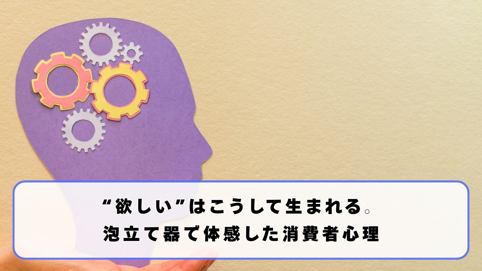 “欲しい”はこうして生まれる。泡立て器で体感した消費者心理