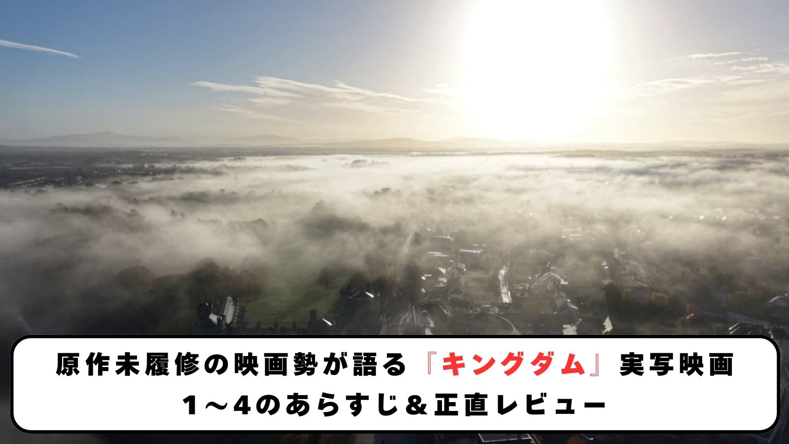 原作未履修の映画勢が語る『キングダム』実写映画1〜4のあらすじ＆正直レビュー